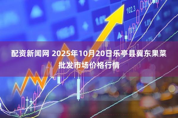 配资新闻网 2025年10月20日乐亭县冀东果菜批发市场价格行情