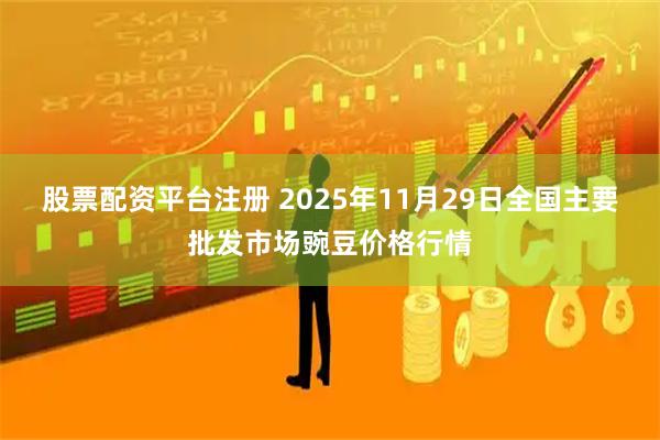 股票配资平台注册 2025年11月29日全国主要批发市场豌豆价格行情