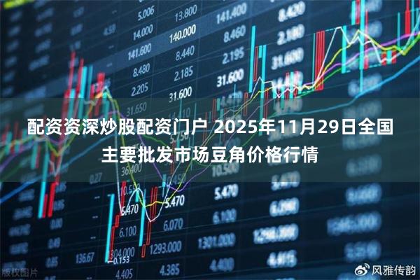 配资资深炒股配资门户 2025年11月29日全国主要批发市场豆角价格行情