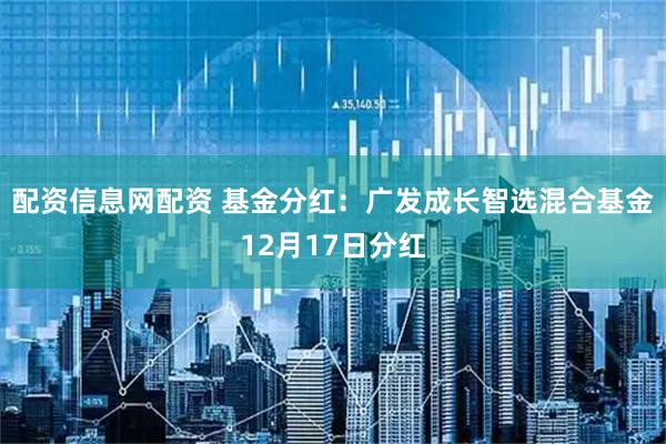 配资信息网配资 基金分红：广发成长智选混合基金12月17日分红