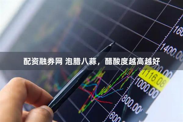 配资融券网 泡腊八蒜，醋酸度越高越好