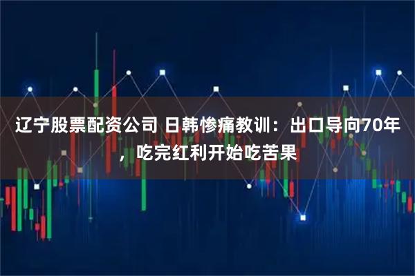 辽宁股票配资公司 日韩惨痛教训:出口导向70年,吃完红利开始吃苦果