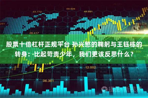 股票十倍杠杆正规平台 孙兴慜的鞠躬与王钰栋的转身:比起苛责少年,我们更该反思什么?