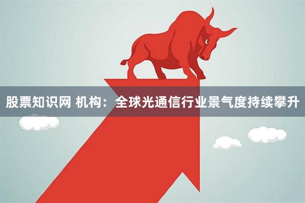 股票知识网 机构：全球光通信行业景气度持续攀升