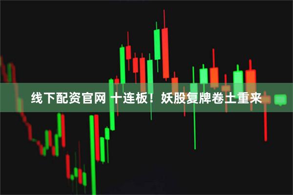 线下配资官网 十连板！妖股复牌卷土重来